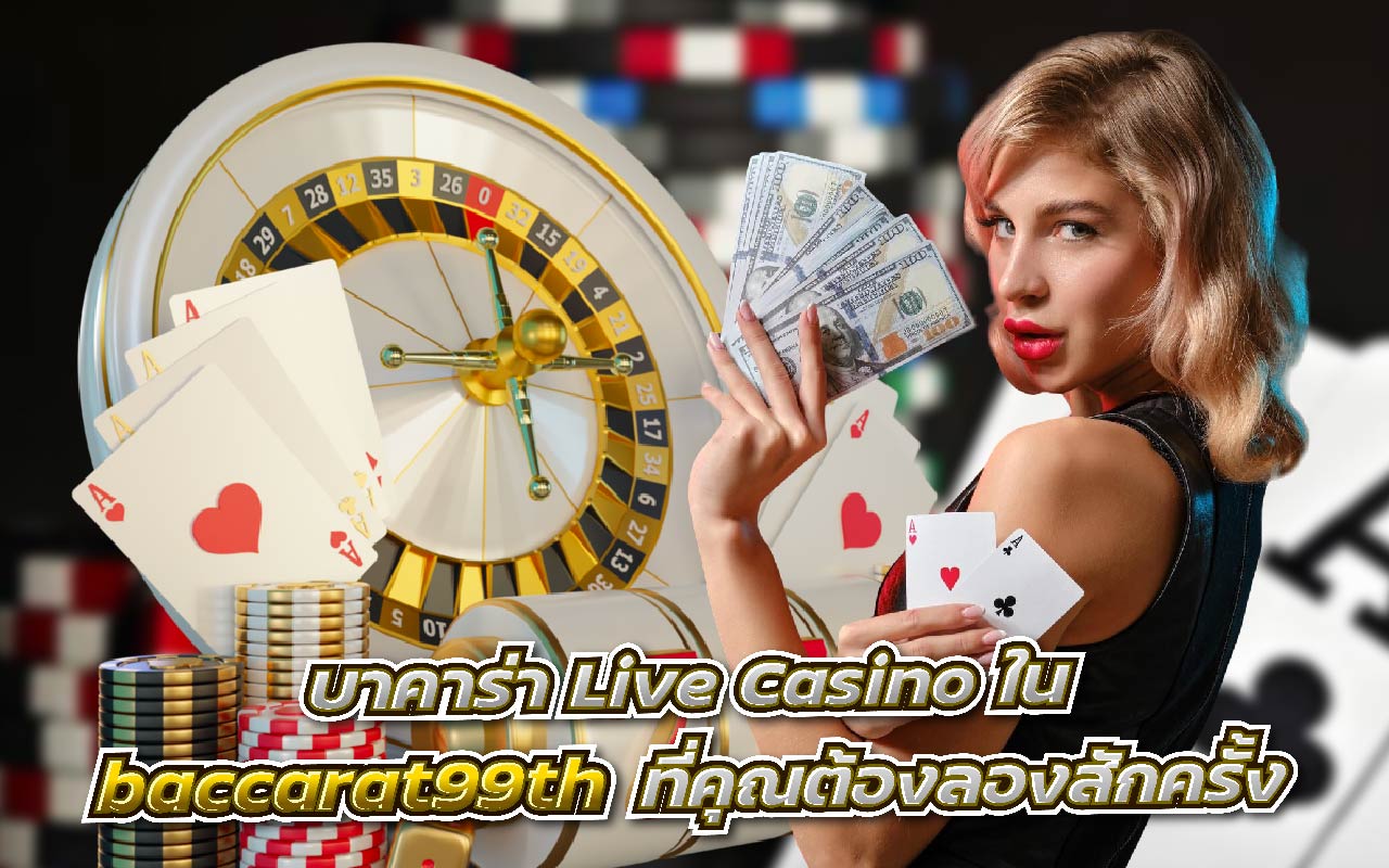 บาคาร่า Live Casino ใน baccarat99th ที่คุณต้องลองสักครั้ง
